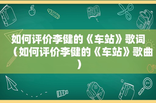 如何评价李健的《车站》歌词（如何评价李健的《车站》歌曲）