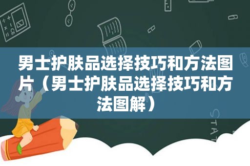 男士护肤品选择技巧和方法图片（男士护肤品选择技巧和方法图解）