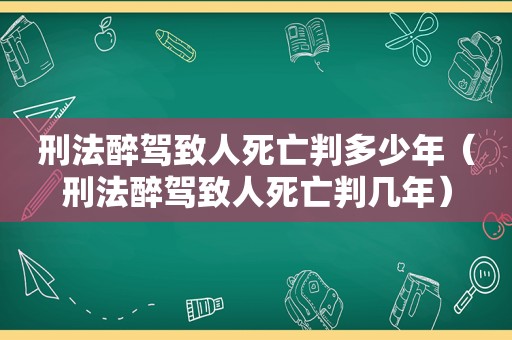 刑法醉驾致人死亡判多少年（刑法醉驾致人死亡判几年）