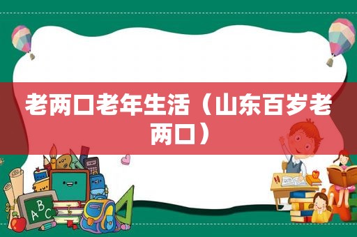 老两口老年生活（山东百岁老两口）