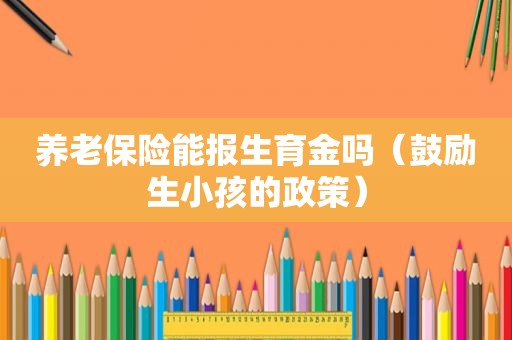 养老保险能报生育金吗（鼓励生小孩的政策）