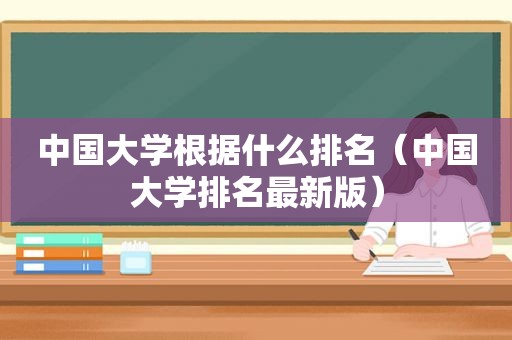 中国大学根据什么排名（中国大学排名最新版）