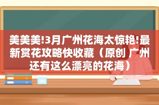 美美美!3月广州花海太惊艳!最新赏花攻略快收藏（原创 广州还有这么漂亮的花海）