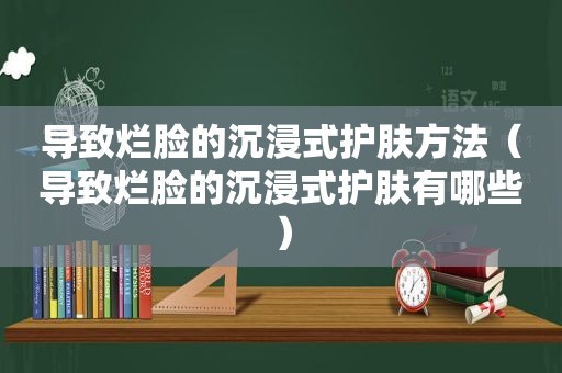 导致烂脸的沉浸式护肤方法（导致烂脸的沉浸式护肤有哪些）