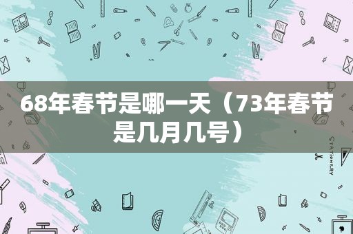 68年春节是哪一天（73年春节是几月几号）