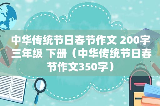 中华传统节日春节作文 200字 三年级 下册（中华传统节日春节作文350字）