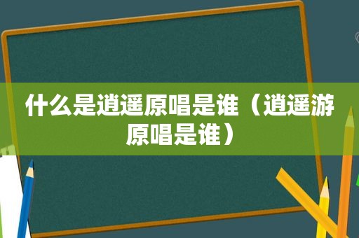 什么是逍遥原唱是谁（逍遥游原唱是谁）