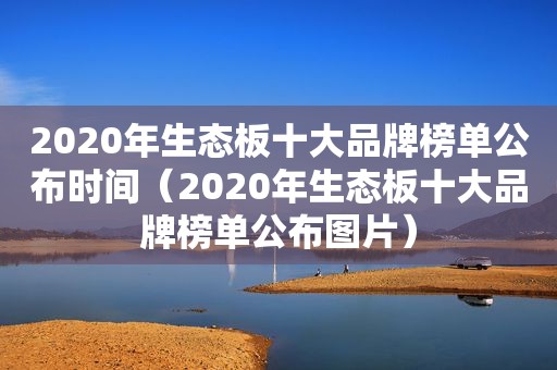 2020年生态板十大品牌榜单公布时间（2020年生态板十大品牌榜单公布图片）