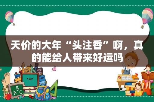 天价的大年“头注香”啊，真的能给人带来好运吗