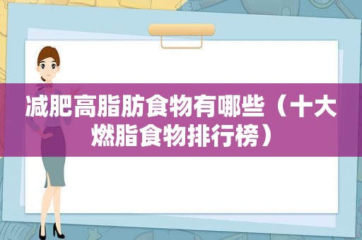 减肥高脂肪食物有哪些（十大燃脂食物排行榜）