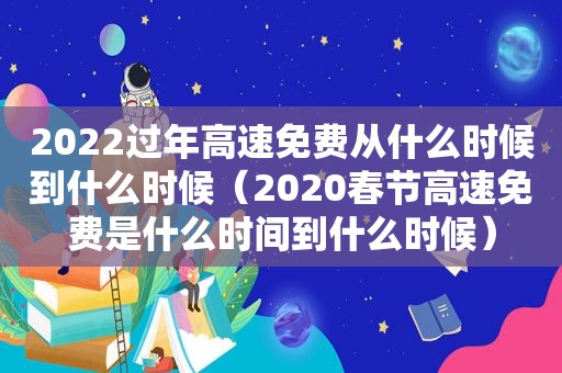 2022过年高速免费从什么时候到什么时候（2020春节高速免费是什么时间到什么时候）