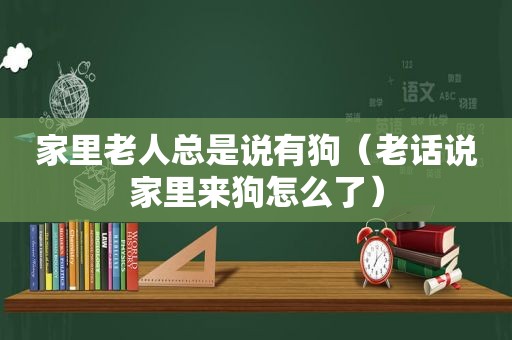 家里老人总是说有狗（老话说家里来狗怎么了）