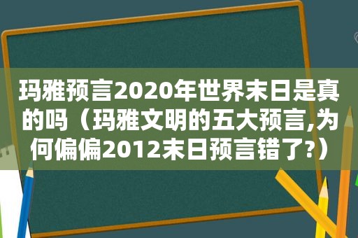 玛雅预言2020年世界末日是真的吗（玛雅文明的五大预言,为何偏偏2012末日预言错了?）