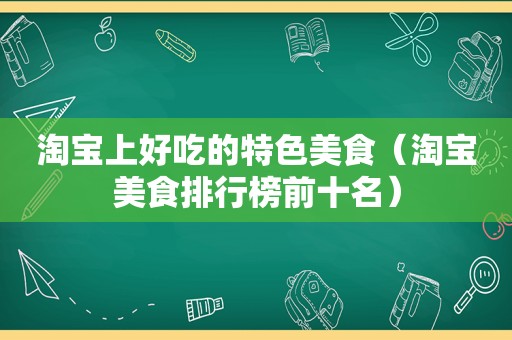 淘宝上好吃的特色美食（淘宝美食排行榜前十名）