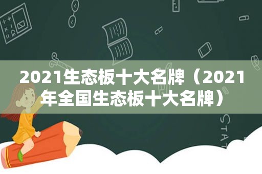 2021生态板十大名牌（2021年全国生态板十大名牌）