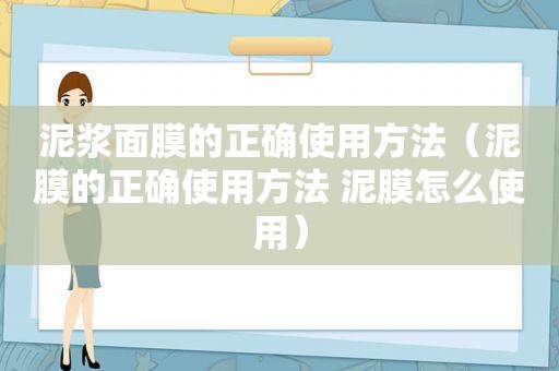 泥浆面膜的正确使用方法（泥膜的正确使用方法 泥膜怎么使用）