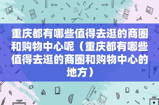 重庆都有哪些值得去逛的商圈和购物中心呢（重庆都有哪些值得去逛的商圈和购物中心的地方）