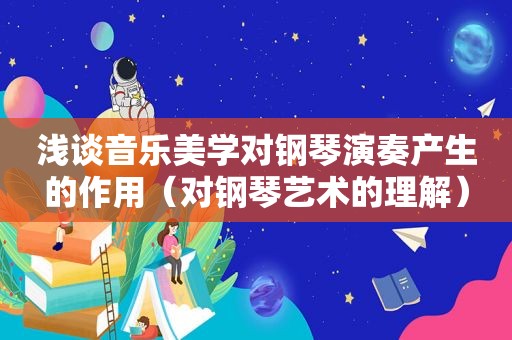 浅谈音乐美学对钢琴演奏产生的作用（对钢琴艺术的理解）