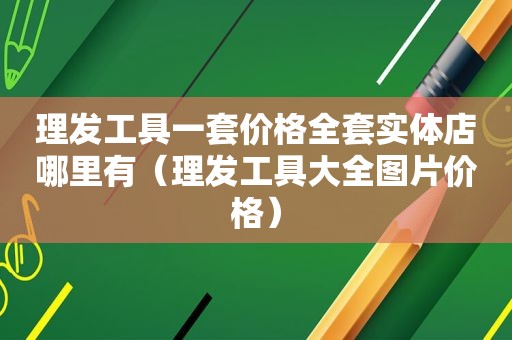 理发工具一套价格全套实体店哪里有（理发工具大全图片价格）