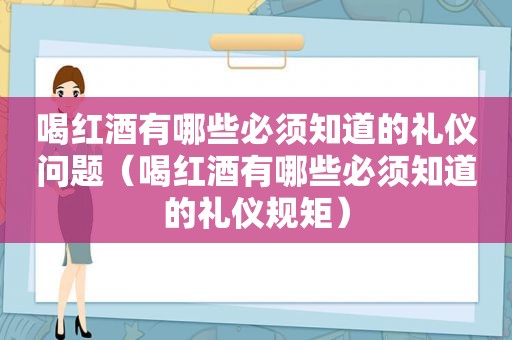 喝红酒有哪些必须知道的礼仪问题（喝红酒有哪些必须知道的礼仪规矩）