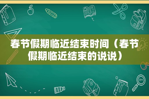 春节假期临近结束时间（春节假期临近结束的说说）