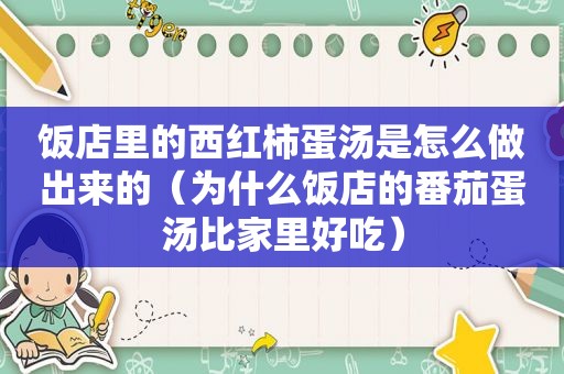 饭店里的西红柿蛋汤是怎么做出来的（为什么饭店的番茄蛋汤比家里好吃）