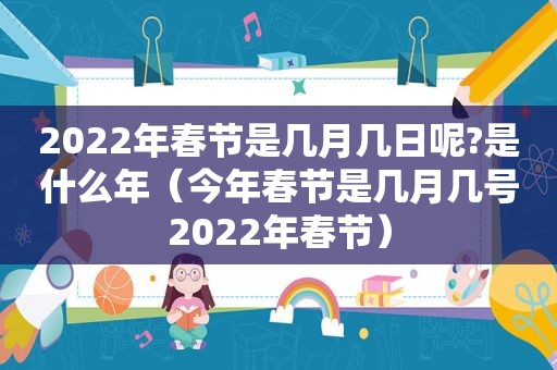 2022年春节是几月几日呢?是什么年（今年春节是几月几号2022年春节）