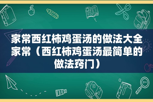 家常西红柿鸡蛋汤的做法大全家常（西红柿鸡蛋汤最简单的做法窍门）