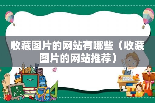 收藏图片的网站有哪些（收藏图片的网站推荐）