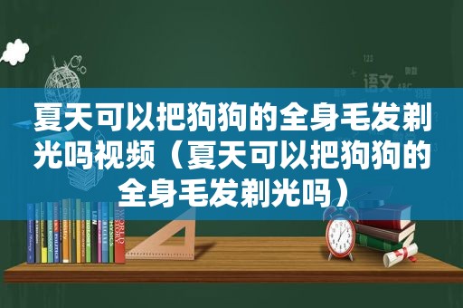 夏天可以把狗狗的全身毛发剃光吗视频（夏天可以把狗狗的全身毛发剃光吗）