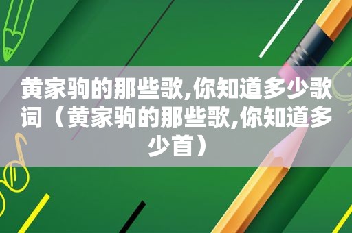 黄家驹的那些歌,你知道多少歌词（黄家驹的那些歌,你知道多少首）