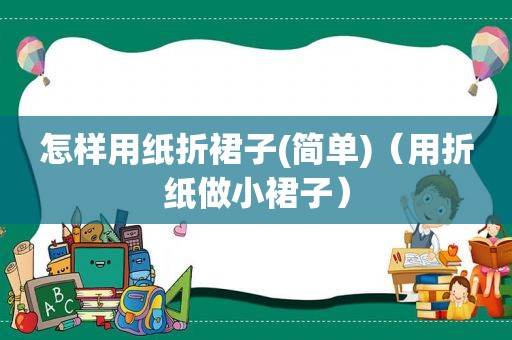 怎样用纸折裙子(简单)（用折纸做小裙子）