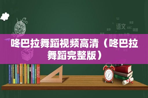 咚巴拉舞蹈视频高清（咚巴拉舞蹈完整版）