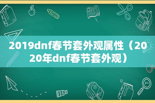 2019dnf春节套外观属性（2020年dnf春节套外观）