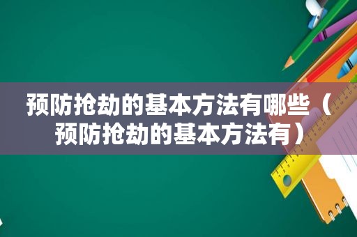 预防抢劫的基本方法有哪些（预防抢劫的基本方法有）