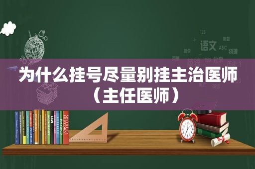 为什么挂号尽量别挂主治医师（主任医师）