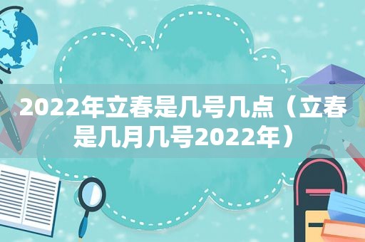 2022年立春是几号几点（立春是几月几号2022年）