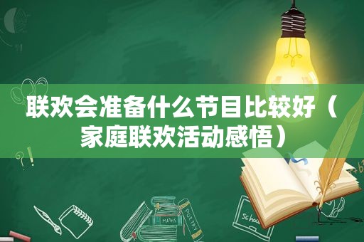 联欢会准备什么节目比较好（家庭联欢活动感悟）