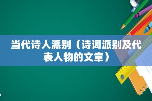 当代诗人派别（诗词派别及代表人物的文章）