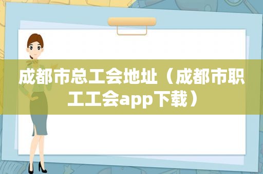 成都市总工会地址（成都市职工工会app下载）