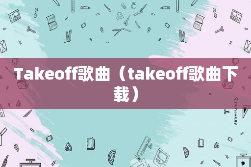 Takeoff歌曲（takeoff歌曲下载）