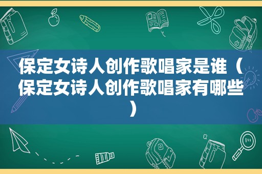 保定女诗人创作歌唱家是谁（保定女诗人创作歌唱家有哪些）