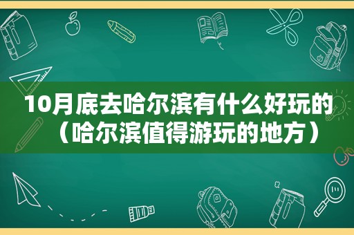 10月底去哈尔滨有什么好玩的（哈尔滨值得游玩的地方）