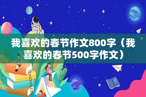 我喜欢的春节作文800字（我喜欢的春节500字作文）