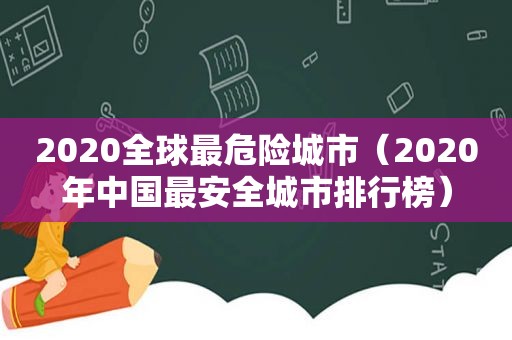 2020全球最危险城市（2020年中国最安全城市排行榜）