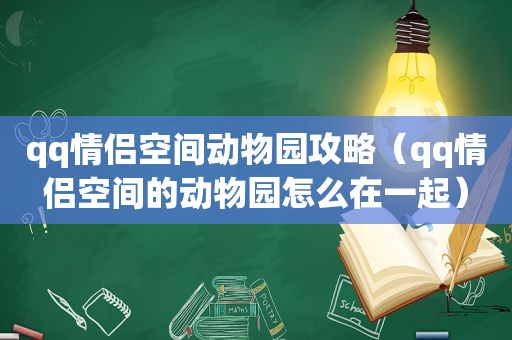 qq情侣空间动物园攻略（qq情侣空间的动物园怎么在一起）