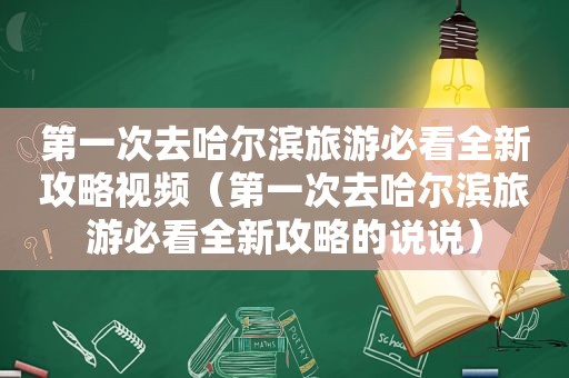 第一次去哈尔滨旅游必看全新攻略视频（第一次去哈尔滨旅游必看全新攻略的说说）