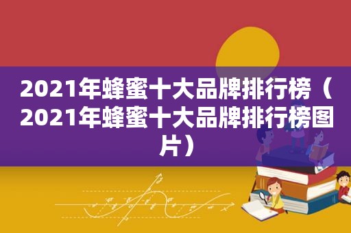 2021年蜂蜜十大品牌排行榜（2021年蜂蜜十大品牌排行榜图片）