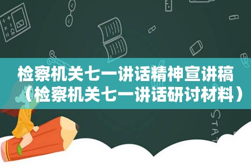 检察机关七一讲话精神宣讲稿（检察机关七一讲话研讨材料）