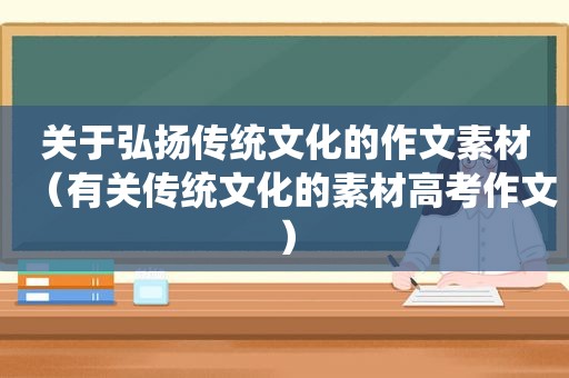 关于弘扬传统文化的作文素材（有关传统文化的素材高考作文）